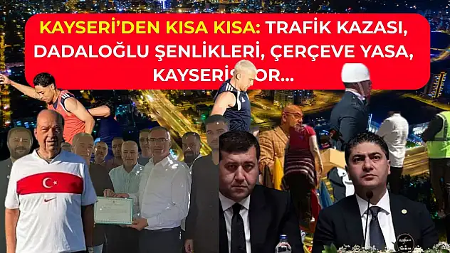 Kayseri'den Kısa Kısa: Trafik Kazası, Dadaloğlu Şenlikleri, Çerçeve Yasa, Kayserispor…