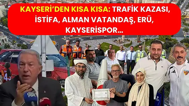 Kayseri'den Kısa Kısa: Trafik kazası, İstifa, Alman Vatandaş, ERÜ, Kayserispor…