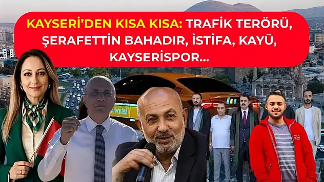 Kayseri'den Kısa Kısa: Trafik Terörü, Şerafettin Bahadır, İstifa, KAYÜ, Kayserispor…
