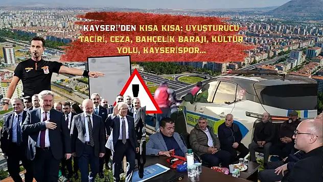 Kayseri'den Kısa Kısa: Uyuşturucu Taciri, Ceza, Bahçelik Barajı, Kültür Yolu, Kayserispor…