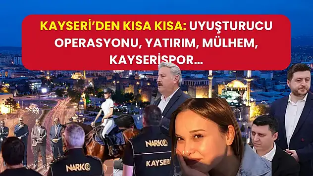 Kayseri'den Kısa Kısa: Uyuşturucu Operasyonu, Yatırım, Mülhem, Kayserispor…