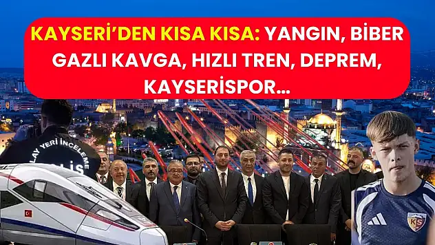 Kayseri'den Kısa Kısa: Yangın, Biber Gazlı Kavga, Hızlı Tren, Deprem, Kayserispor…