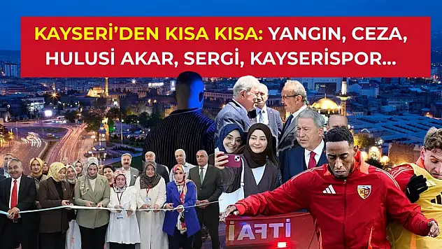 Kayseri'den kısa kısa: Yangın, Ceza, Hulusi Akar, Sergi, Kayserispor…
