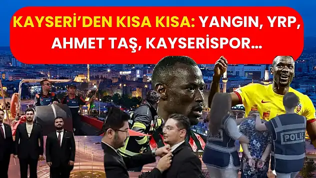 Kayseri'den Kısa Kısa: Yangın, YRP, Ahmet Taş, Kayserispor…