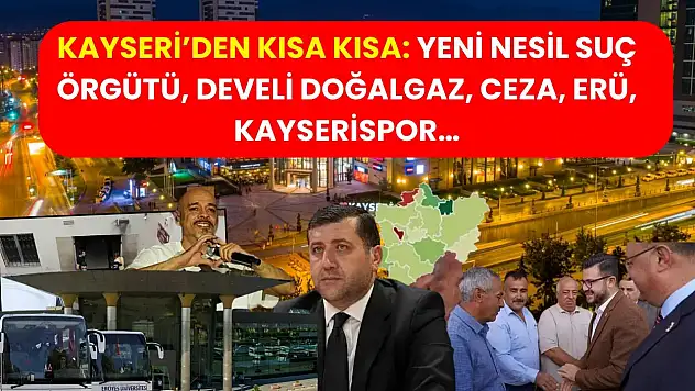 Kayseri'den Kısa Kısa: Yeni Nesil Suç Örgütü, Develi Doğalgaz, Ceza, ERÜ, Kayserispor…