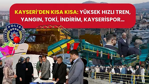 Kayseri'den Kısa Kısa: Yüksek Hızlı Tren, Yangın, Toki, İndirim, Kayserispor…
