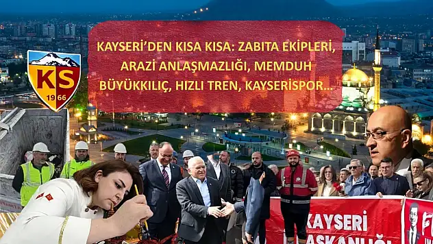 Kayseri'den Kısa Kısa: Zabıta Ekipleri, Arazi Anlaşmazlığı, Memduh Büyükkılıç, Hızlı Tren, Kayserispor…