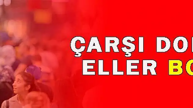 ÇARŞI DOLU ELLER BOŞ