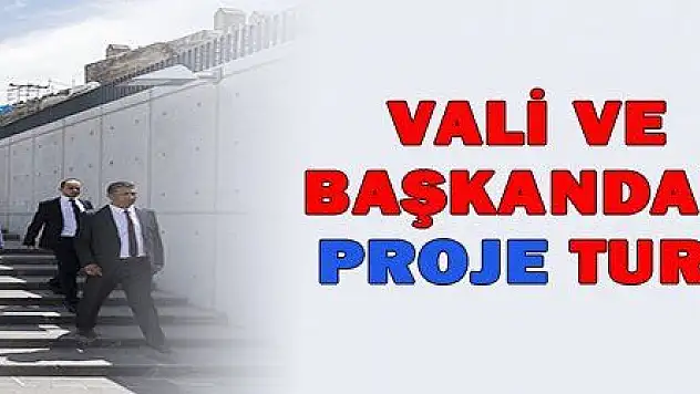 VALİ VE BAŞKANDAN PROJE TURU