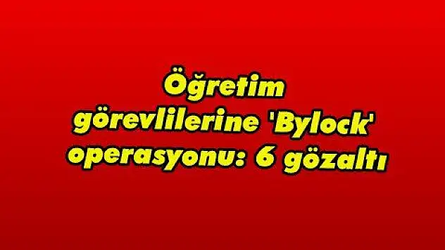 Öğretim görevlilerine 'Bylock' operasyonu: 6 gözaltı