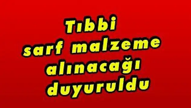 Tıbbi sarf malzeme alınacağı duyuruldu