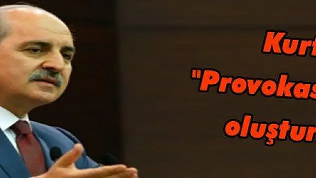 Kurtulmuş: 'Provokasyona zemin oluşturmasınlar'