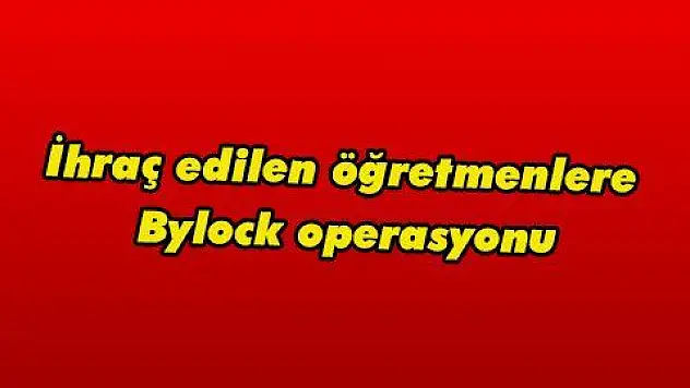 İhraç edilen öğretmenlere Baylock operasyonu