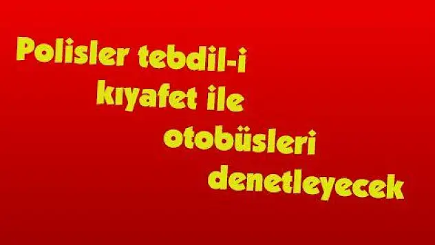 Polisler tebdil-i kıyafet ile otobüsleri denetleyecek