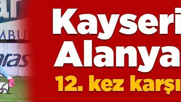 Kayserispor ile Alanyaspor 12. kez karşılaşacak