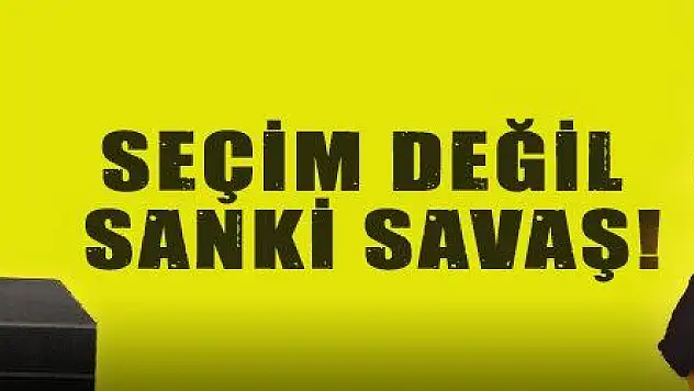 SEÇİM DEĞİL SANKİ SAVAŞ!