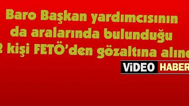 Baro Başkan yardımcısının da aralarında bulunduğu 12 kişi FETÖ'den gözaltına alındı