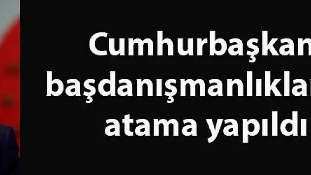 Cumhurbaşkanı başdanışmanlıklarına atama yapıldı