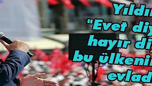 Yıldırım: 'Evet diyen de, hayır diyen de bu ülkenin onurlu evladıdır'   