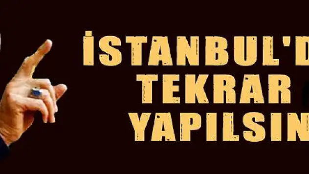İSTANBUL'DA TEKRAR YAPILSIN