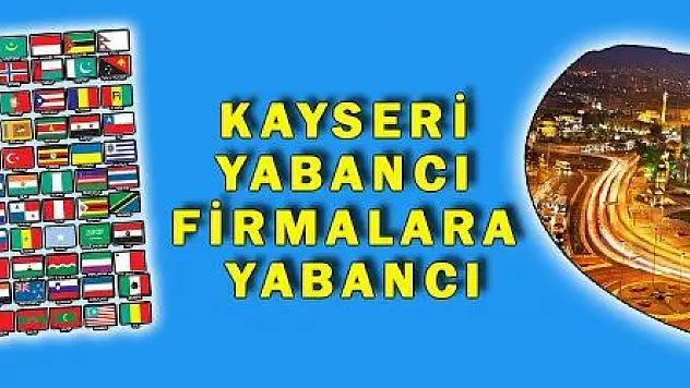 KAYSERİ YABANCI FİRMALARA YABANCI KALDI