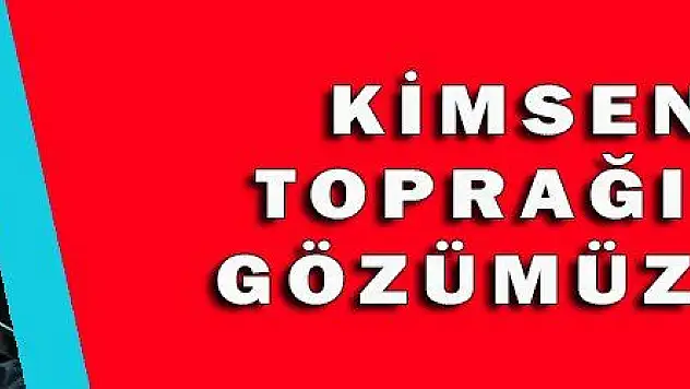 KİMSENİN TOPRAĞINDA GÖZÜMÜZ YOK!
