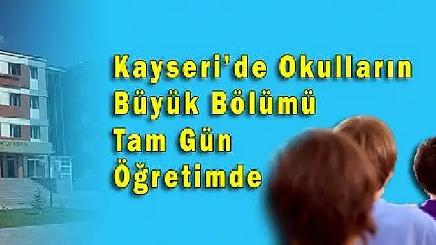 Kayseri'de Okulların Büyük Bölümü Tam Gün Öğretimde