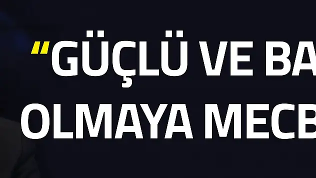 GÜÇLÜ OLMAYA MECBURUZ...