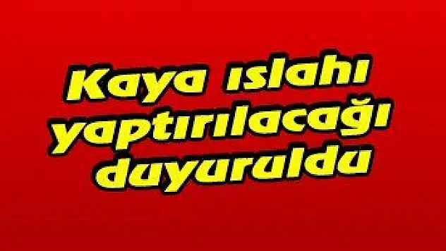 Kaya ıslahı yaptırılacağı duyuruldu