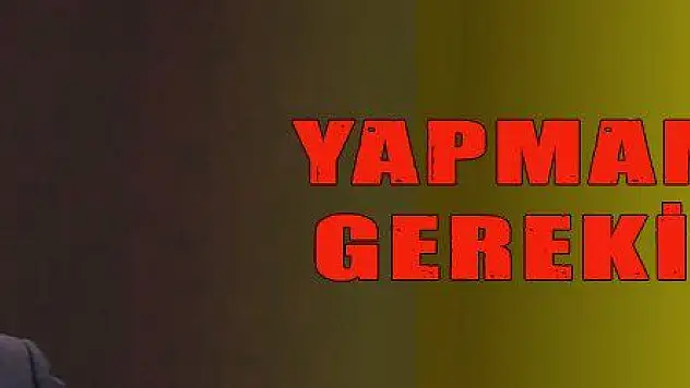 YAPMAMAK GEREKİYOR