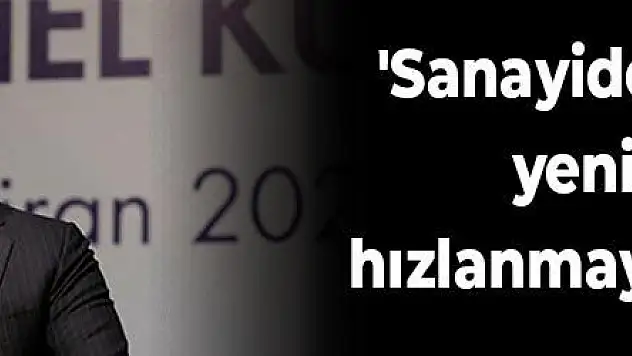 'Sanayide çarklar yeniden hızlanmaya başladı'