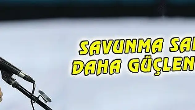 SAVUNMA SANAYİMİZİ DAHA GÜÇLENDİRECEĞİZ