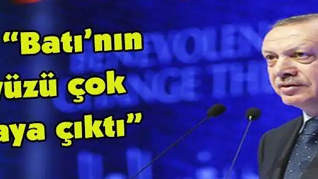 Erdoğan: 'Batı'nın gerçek yüzü çok açık ortaya çıktı'