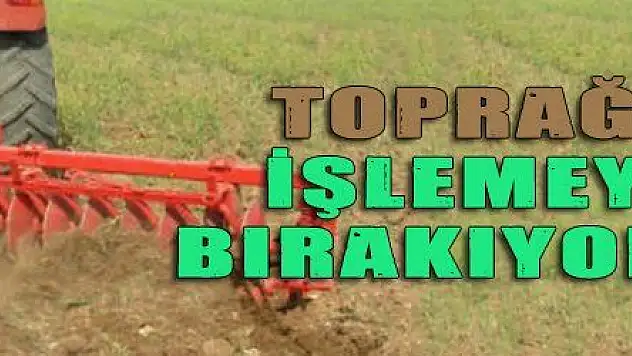 TOPRAĞI İŞLEMEYİ BIRAKIYORUZ