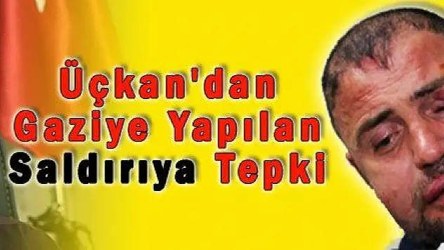 Üçkan'dan Gaziye Yapılan Saldırıya Tepki 