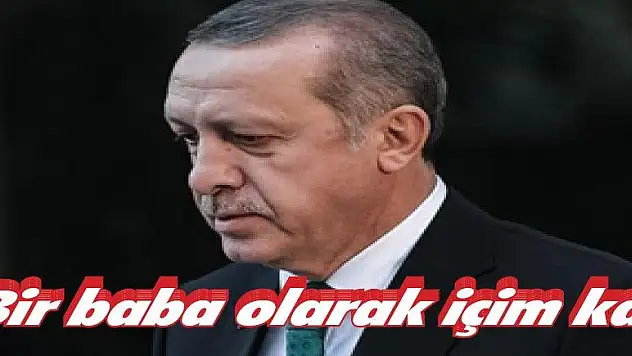 Erdoğan: 'Bir baba olarak içim kan ağlıyor'