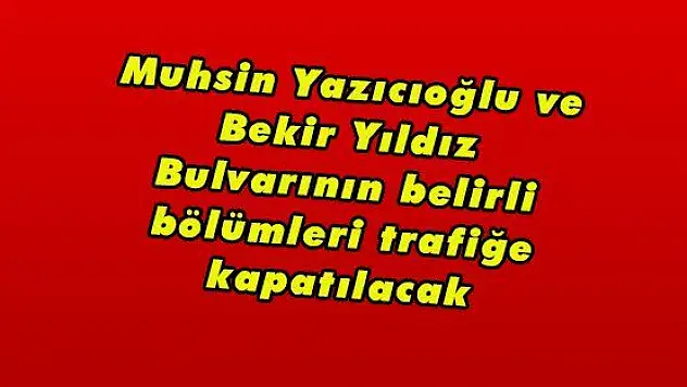 Muhsin Yazıcıoğlu ve Bekir Yıldız Bulvarının belirli bölümleri trafiğe kapatılacak 
