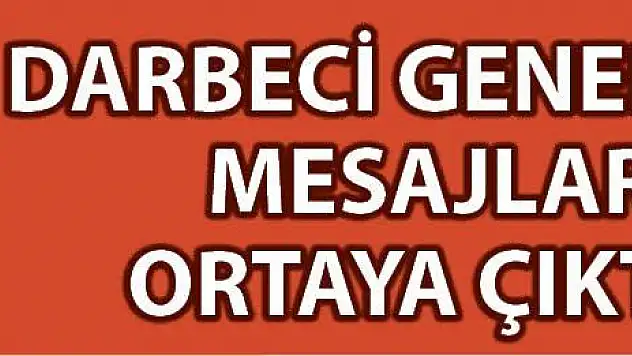 Darbeci Generalin mesajları ortaya çıktı...