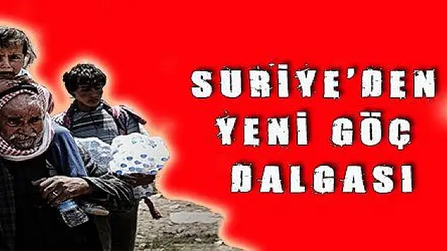 SURİYE 'DEN YENi GÖÇ DALGASI