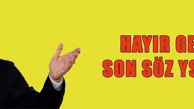 HAYIR GETİRSİN, SON SÖZ YSK'NINDIR