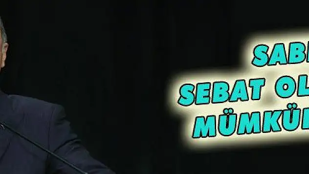 SABIR SEBAT OLMADAN MÜMKÜN DEĞİL