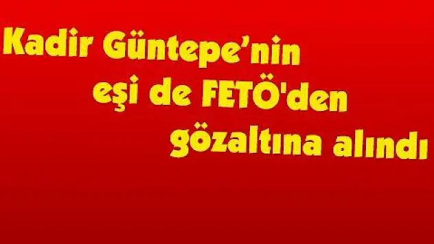 Kadir Güntepe'nin eşi de FETÖ'den gözaltına alındı