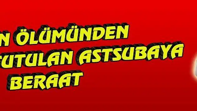 EŞİNİN ÖLÜMÜNDEN SORUMLU TUTULAN ASTSUBAYA BERAAT