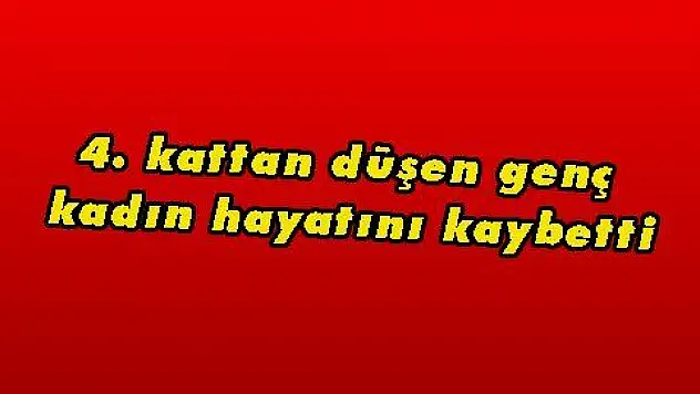 4. kattan düşen genç kadın hayatını kaybetti
