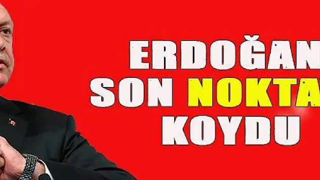 ERDOĞAN SON NOKTAYI KOYDU