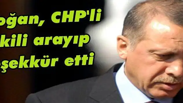 Erdoğan, CHP'li vekili arayıp teşekkür etti