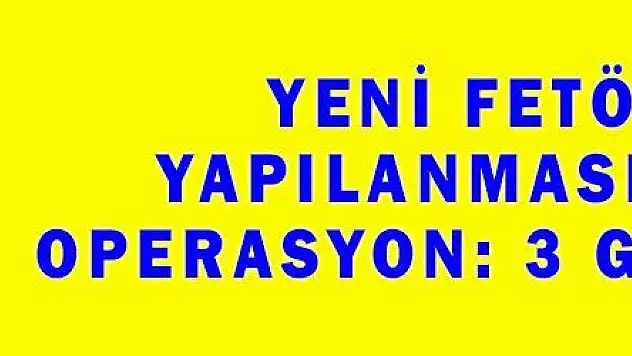 YENİ FETÖ YAPILANMASINA OPERASYON: 3 GÖZALTI