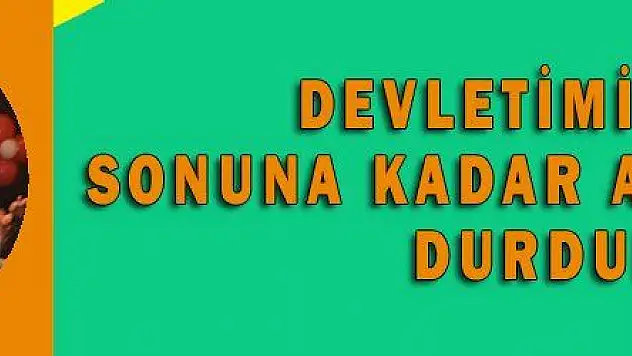 DEVLETİMİZİN SONUNA KADAR ARKASINDA DURDUK