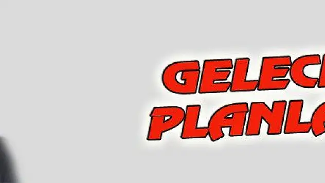 GELECEĞİ PLANLADIK