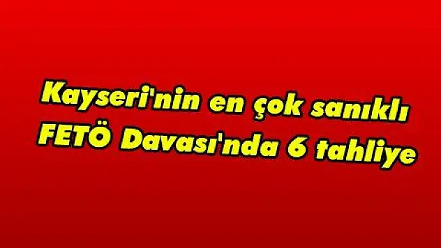 Kayseri'nin en çok sanıklı FETÖ Davası'nda 6 tahliye